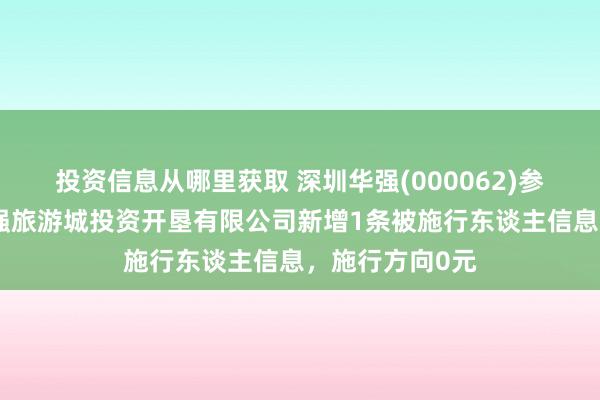 投资信息从哪里获取 深圳华强(000062)参股的芜湖市华强旅游城投资开垦有限公司新增1条被施行东谈主信息，施行方向0元