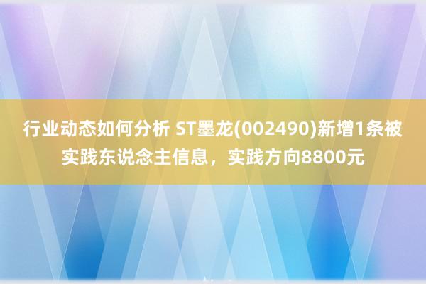 行业动态如何分析 ST墨龙(002490)新增1条被实践东说念主信息，实践方向8800元