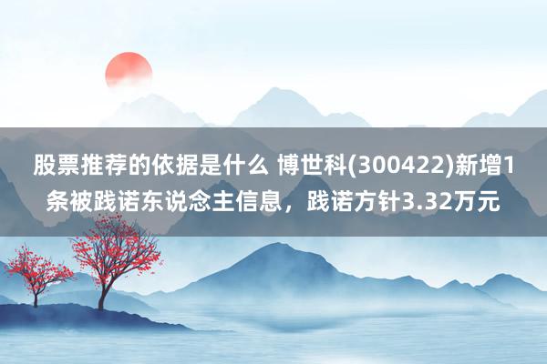 股票推荐的依据是什么 博世科(300422)新增1条被践诺东说念主信息，践诺方针3.32万元