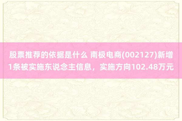 股票推荐的依据是什么 南极电商(002127)新增1条被实施东说念主信息，实施方向102.48万元