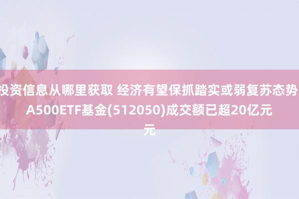 投资信息从哪里获取 经济有望保抓踏实或弱复苏态势，A500ETF基金(512050)成交额已超20亿元