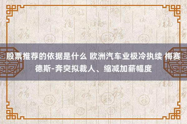 股票推荐的依据是什么 欧洲汽车业极冷执续 梅赛德斯-奔突拟裁人、缩减加薪幅度