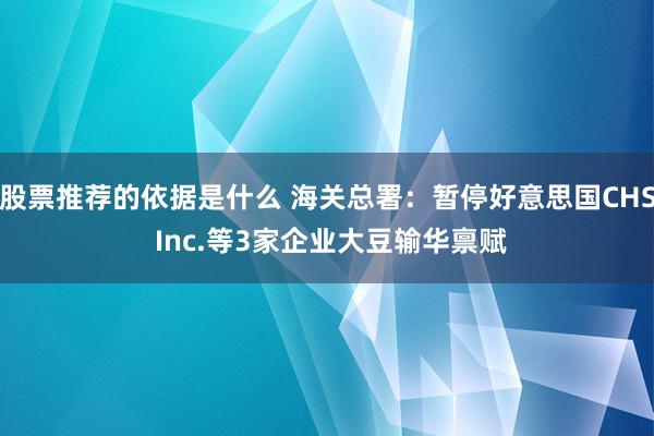 股票推荐的依据是什么 海关总署：暂停好意思国CHS Inc.等3家企业大豆输华禀赋