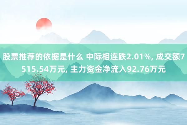 股票推荐的依据是什么 中际相连跌2.01%, 成交额7515.54万元, 主力资金净流入92.76万元