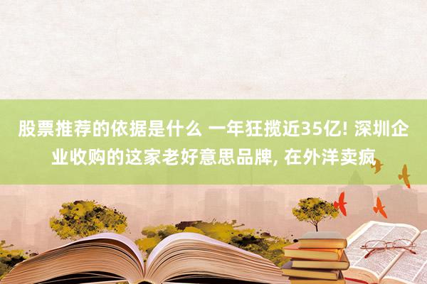 股票推荐的依据是什么 一年狂揽近35亿! 深圳企业收购的这家老好意思品牌, 在外洋卖疯