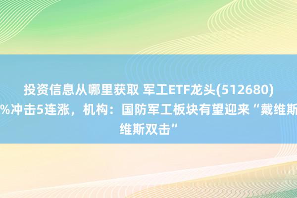 投资信息从哪里获取 军工ETF龙头(512680)涨超2%冲击5连涨，机构：国防军工板块有望迎来“戴维斯双击”