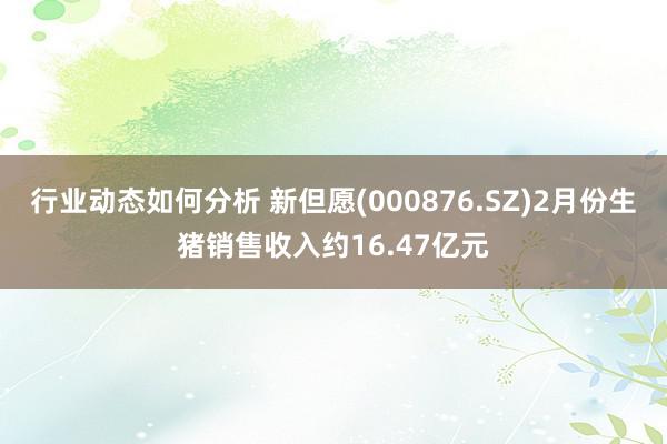 行业动态如何分析 新但愿(000876.SZ)2月份生猪销售收入约16.47亿元