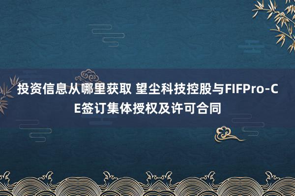 投资信息从哪里获取 望尘科技控股与FIFPro-CE签订集体授权及许可合同