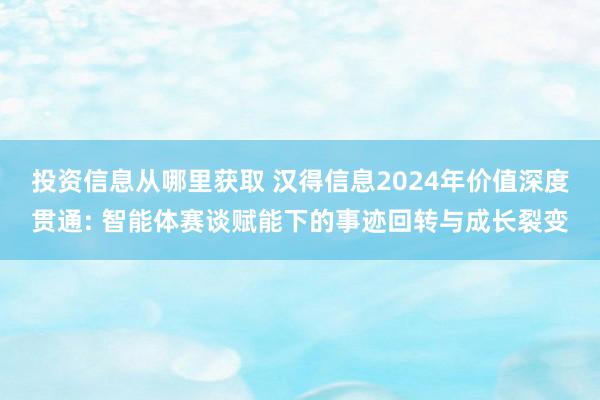 投资信息从哪里获取 汉得信息2024年价值深度贯通: 智能体赛谈赋能下的事迹回转与成长裂变