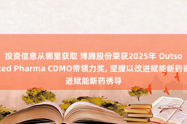 投资信息从哪里获取 博腾股份荣获2025年 Outsourced Pharma CDMO带领力奖, 坚握以改进赋能新药诱导