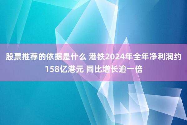 股票推荐的依据是什么 港铁2024年全年净利润约158亿港元 同比增长逾一倍