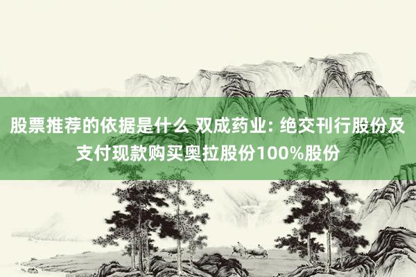 股票推荐的依据是什么 双成药业: 绝交刊行股份及支付现款购买奥拉股份100%股份