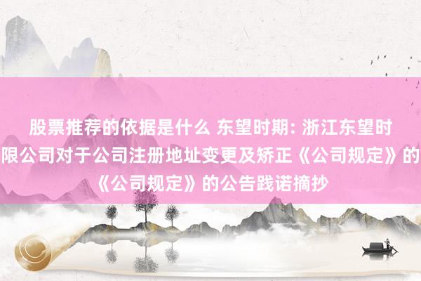 股票推荐的依据是什么 东望时期: 浙江东望时期科技股份有限公司对于公司注册地址变更及矫正《公司规定》的公告践诺摘抄