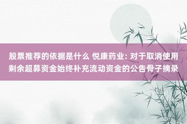 股票推荐的依据是什么 悦康药业: 对于取消使用剩余超募资金始终补充流动资金的公告骨子摘录