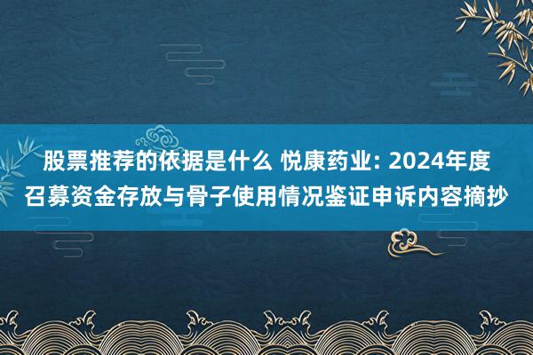 股票推荐的依据是什么 悦康药业: 2024年度召募资金存放与骨子使用情况鉴证申诉内容摘抄