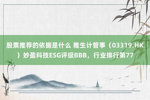 股票推荐的依据是什么 雅生计管事（03319.HK）妙盈科技ESG评级BBB，行业排行第77