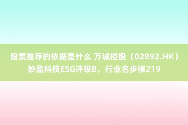 股票推荐的依据是什么 万城控股（02892.HK）妙盈科技ESG评级B，行业名步骤219