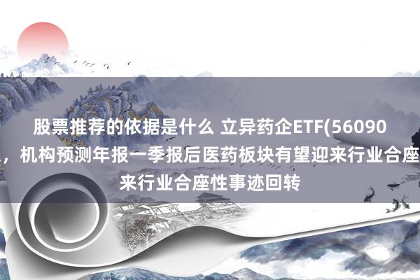 股票推荐的依据是什么 立异药企ETF(560900)红盘荡漾，机构预测年报一季报后医药板块有望迎来行业合座性事迹回转