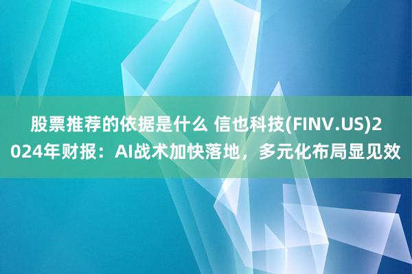 股票推荐的依据是什么 信也科技(FINV.US)2024年财报：AI战术加快落地，多元化布局显见效